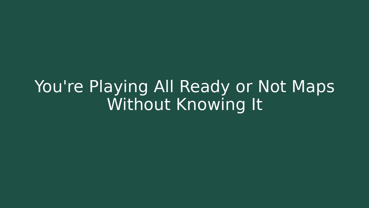 You’re Playing All Ready or Not Maps Without Knowing It