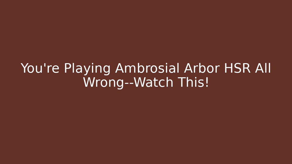 You’re Playing Ambrosial Arbor HSR All Wrong—Watch This!