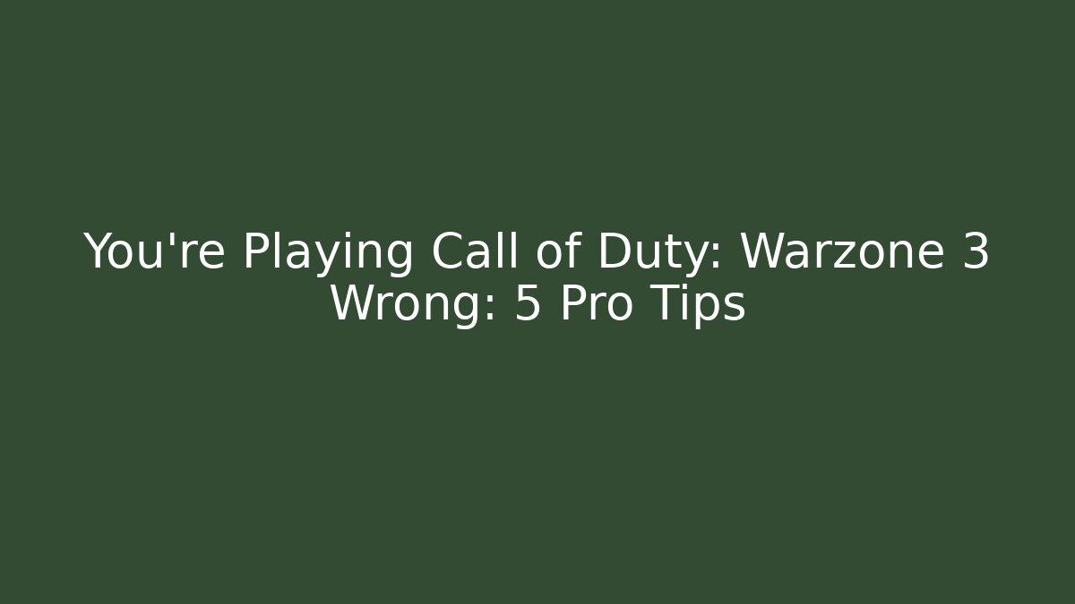 You’re Playing Call of Duty: Warzone 3 Wrong: 5 Pro Tips