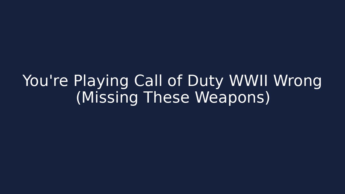 You’re Playing Call of Duty WWII Wrong (Missing These Weapons)