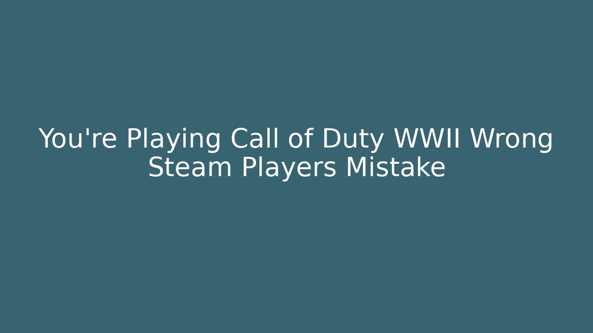 You’re Playing Call of Duty WWII Wrong Steam Players Mistake
