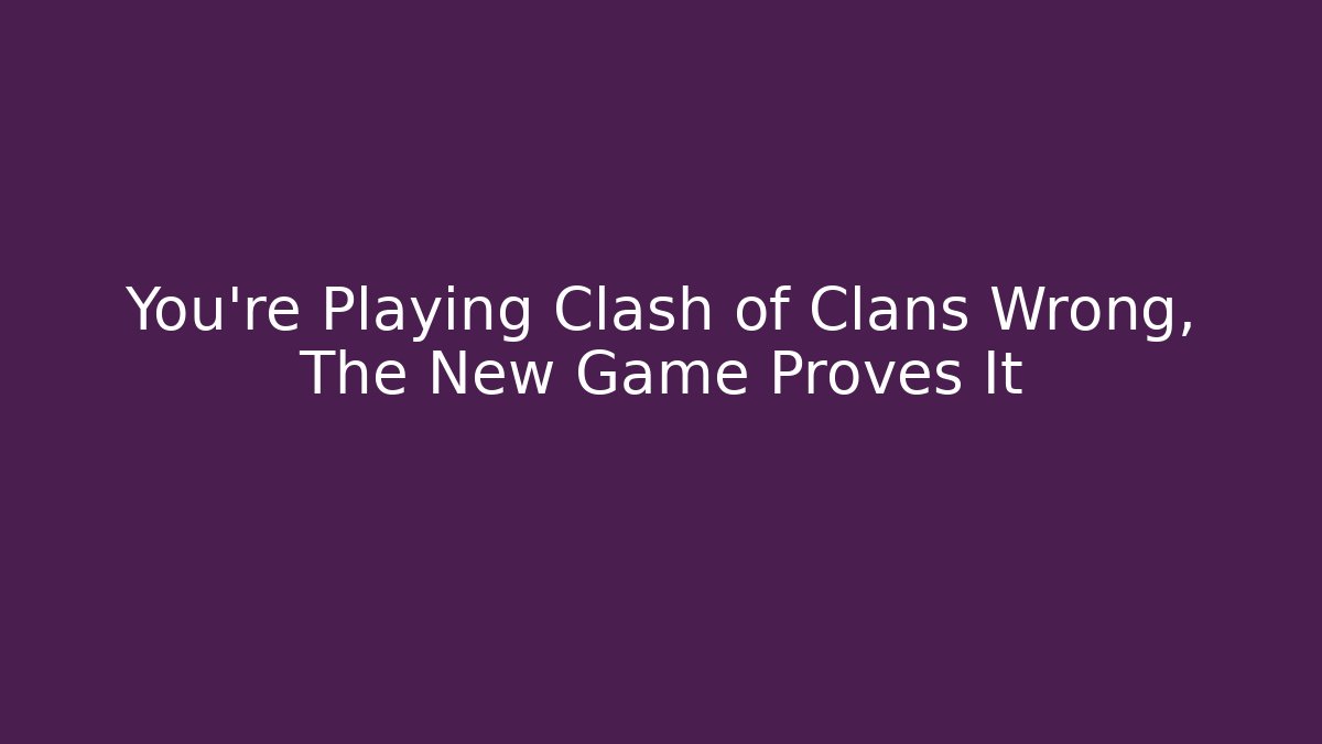 You’re Playing Clash of Clans Wrong, The New Game Proves It