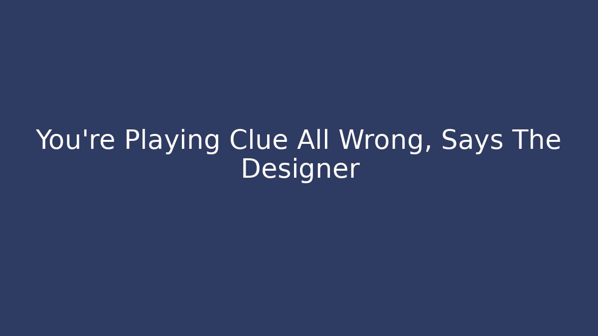 You’re Playing Clue All Wrong, Says The Designer