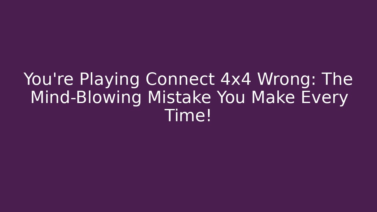 You’re Playing Connect 4x4 Wrong: The Mind-Blowing Mistake You Make Every Time!