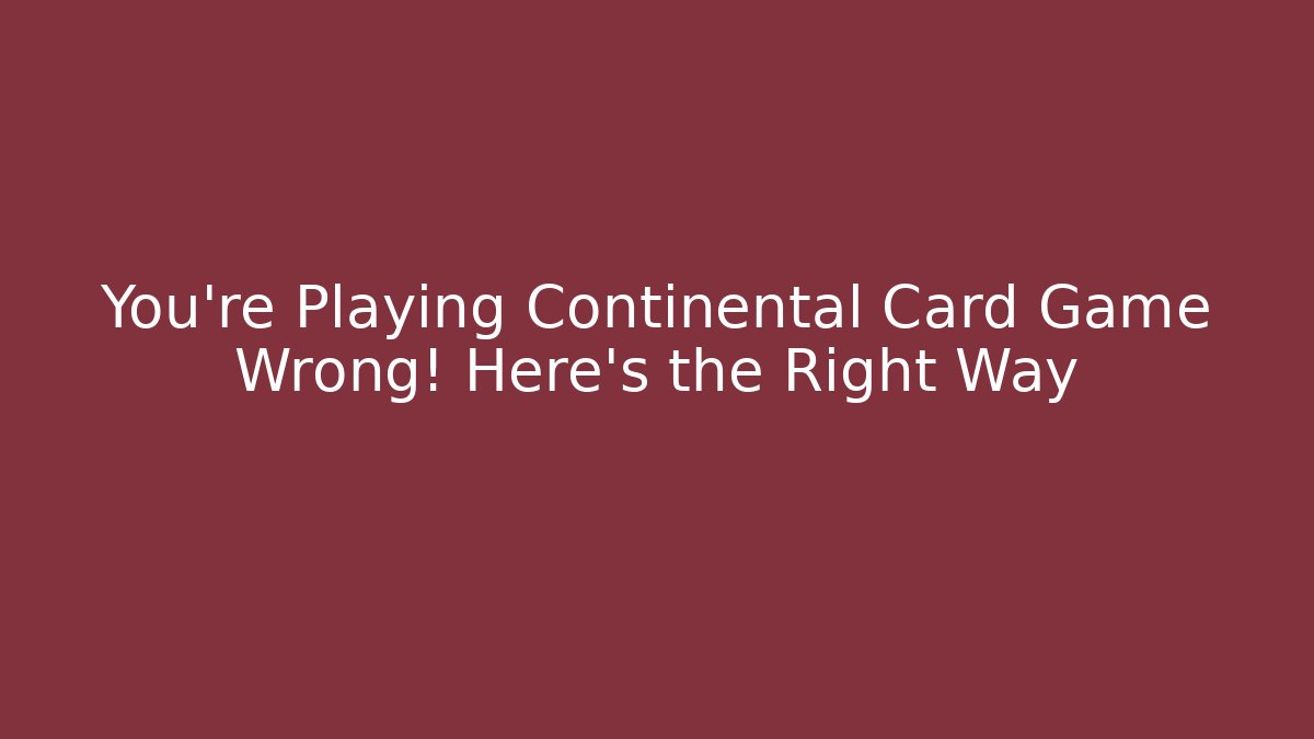 You’re Playing Continental Card Game Wrong! Here’s the Right Way