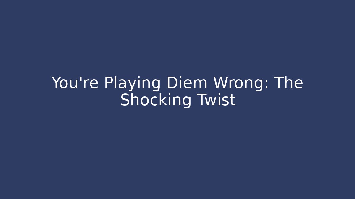 You’re Playing Diem Wrong: The Shocking Twist