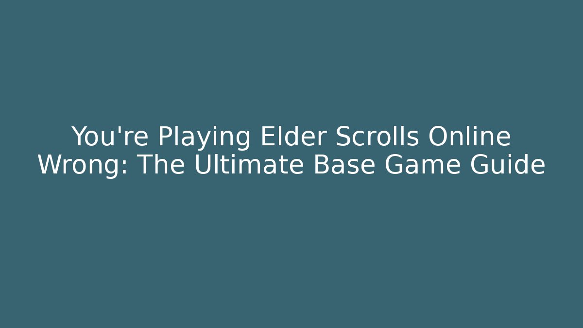 You’re Playing Elder Scrolls Online Wrong: The Ultimate Base Game Guide