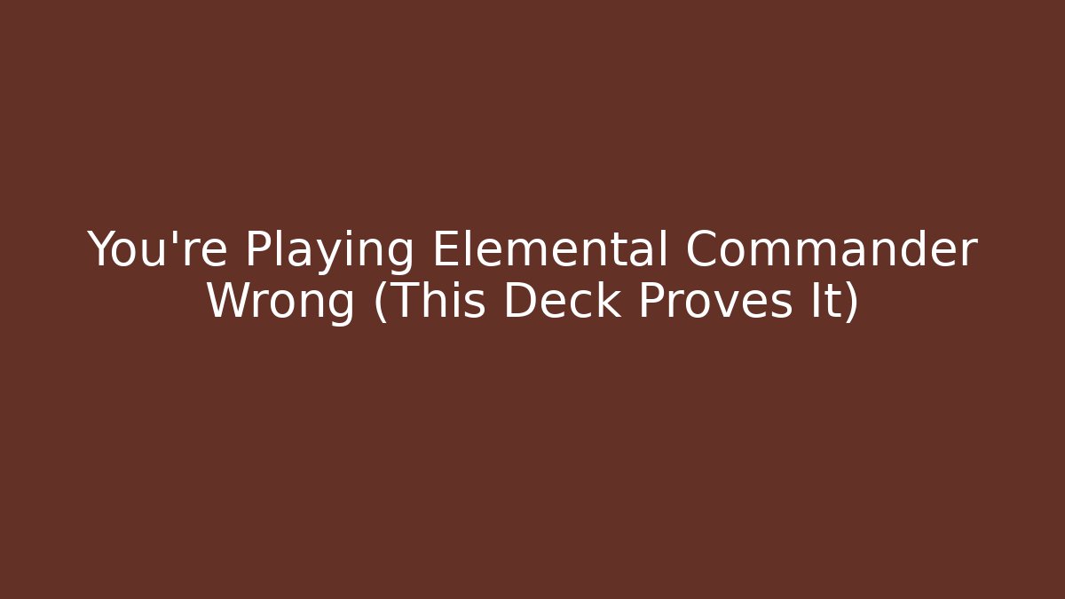 You’re Playing Elemental Commander Wrong (This Deck Proves It)