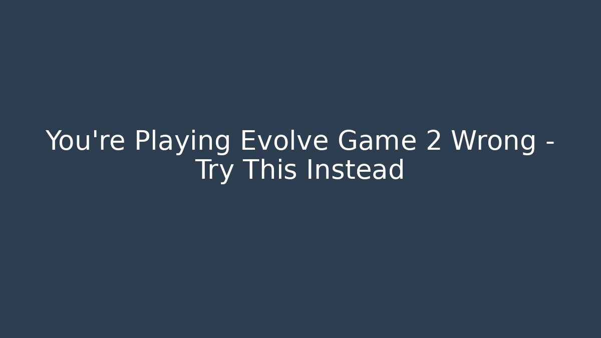 You’re Playing Evolve Game 2 Wrong – Try This Instead - Critter Realm