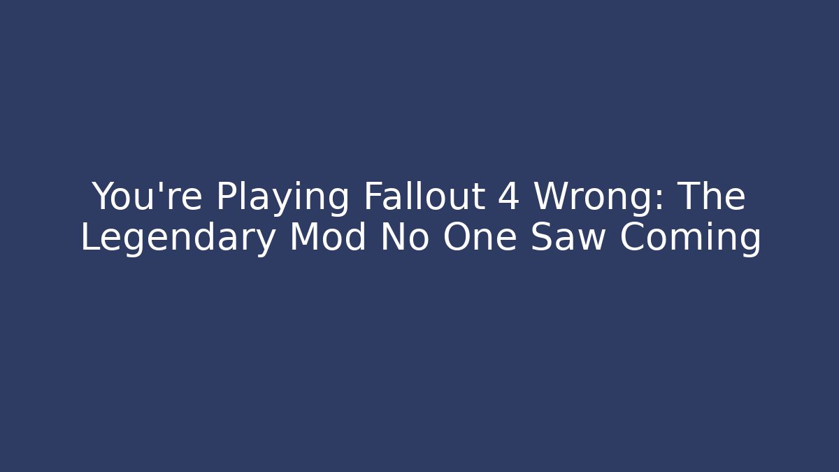You’re Playing Fallout 4 Wrong: The Legendary Mod No One Saw Coming