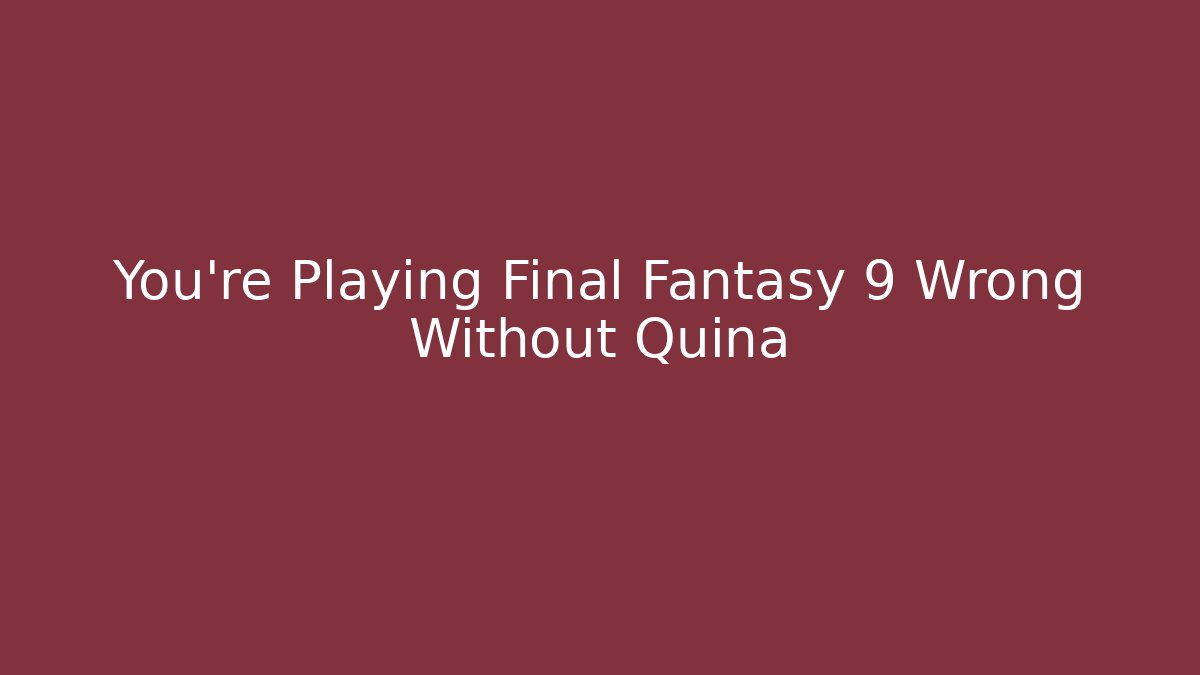 You’re Playing Final Fantasy 9 Wrong Without Quina