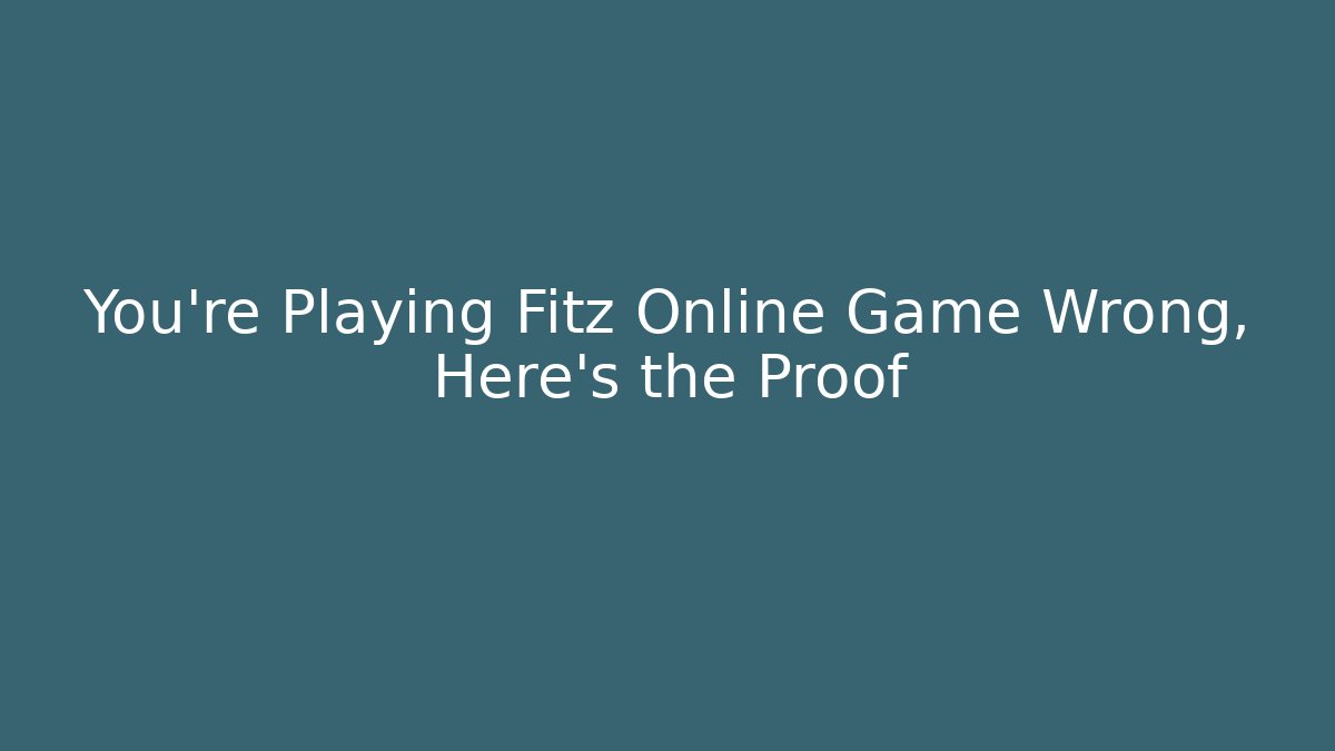 You’re Playing Fitz Online Game Wrong, Here’s the Proof