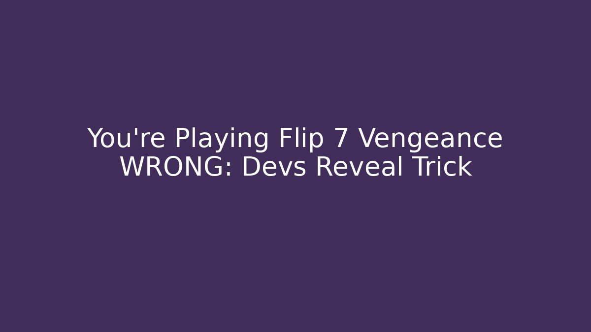 You’re Playing Flip 7 Vengeance WRONG: Devs Reveal Trick