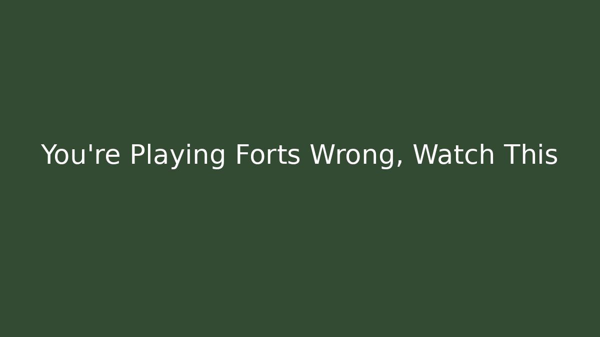 You’re Playing Forts Wrong, Watch This