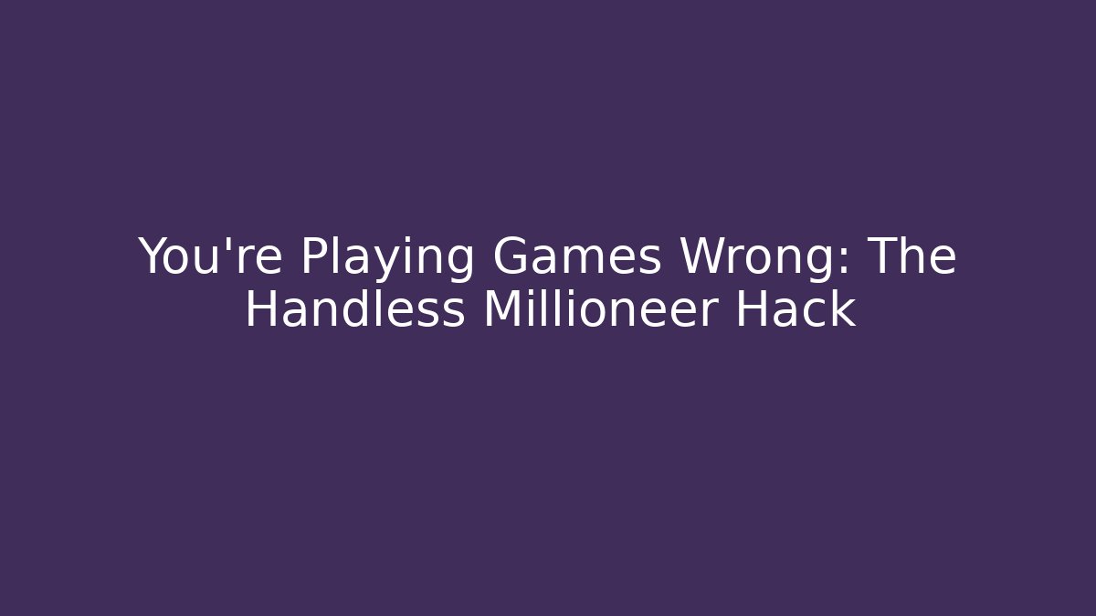 You’re Playing Games Wrong: The Handless Millioneer Hack