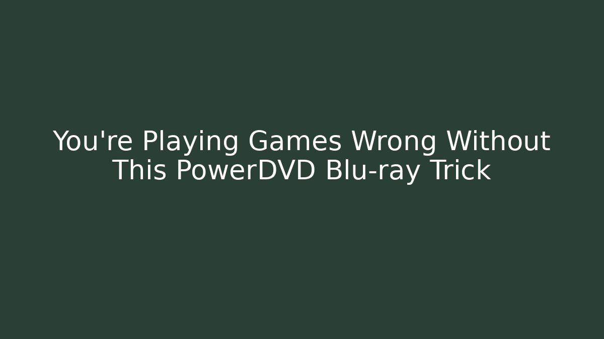 You’re Playing Games Wrong Without This PowerDVD Blu-ray Trick - Critter Realm