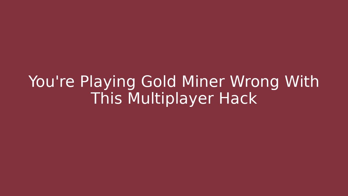 You’re Playing Gold Miner Wrong With This Multiplayer Hack