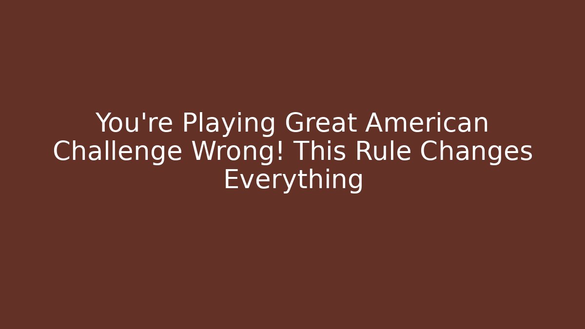 You’re Playing Great American Challenge Wrong! This Rule Changes Everything