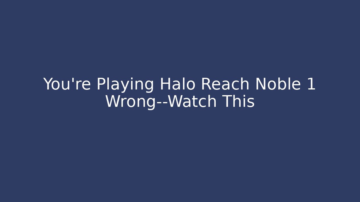 You’re Playing Halo Reach Noble 1 Wrong—Watch This