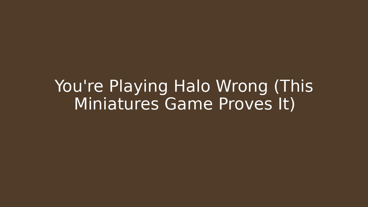You’re Playing Halo Wrong (This Miniatures Game Proves It)