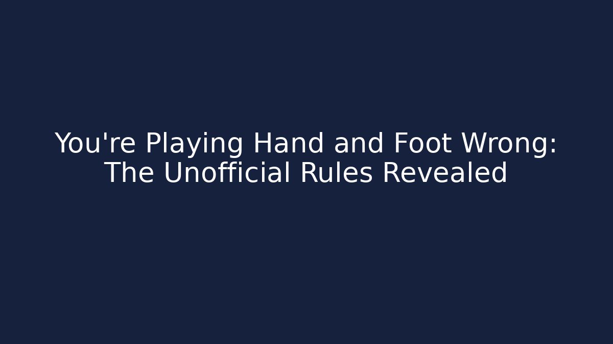 You’re Playing Hand and Foot Wrong: The Unofficial Rules Revealed