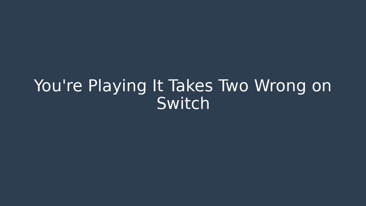You’re Playing It Takes Two Wrong on Switch