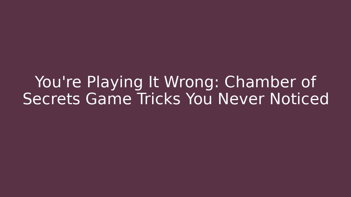 You’re Playing It Wrong: Chamber of Secrets Game Tricks You Never Noticed