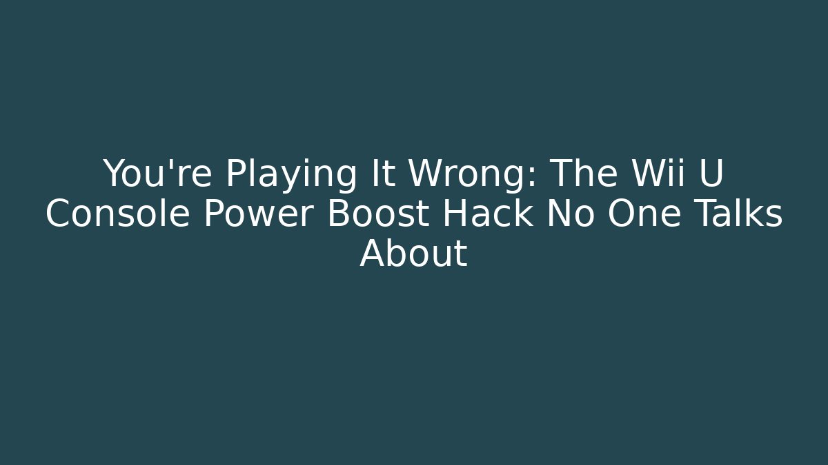 You’re Playing It Wrong: The Wii U Console Power Boost Hack No One Talks About