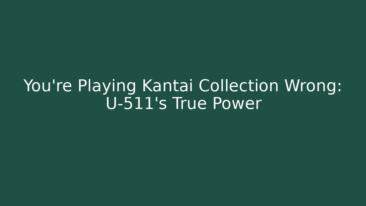 You’re Playing Kantai Collection Wrong: U-511’s True Power