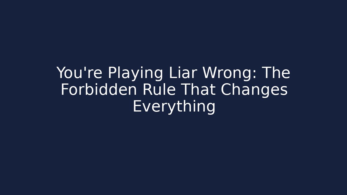 You’re Playing Liar Wrong: The Forbidden Rule That Changes Everything