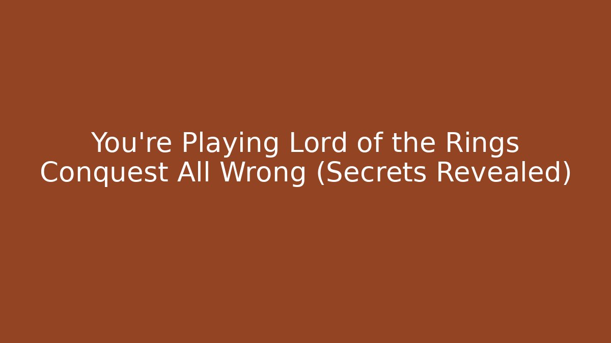 You’re Playing Lord of the Rings Conquest All Wrong (Secrets Revealed)