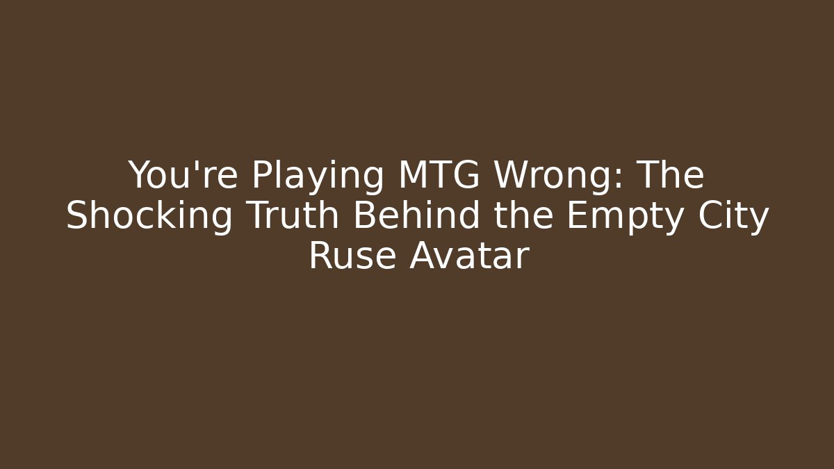 You’re Playing MTG Wrong: The Shocking Truth Behind the Empty City Ruse Avatar