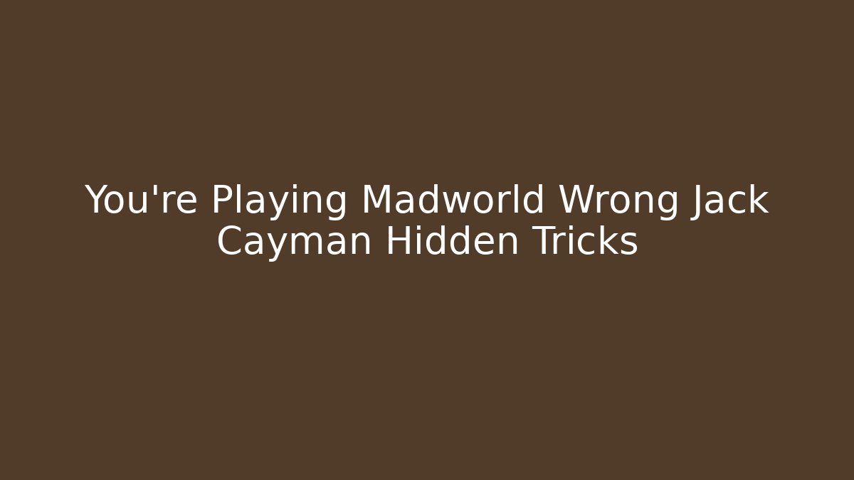 You’re Playing Madworld Wrong Jack Cayman Hidden Tricks