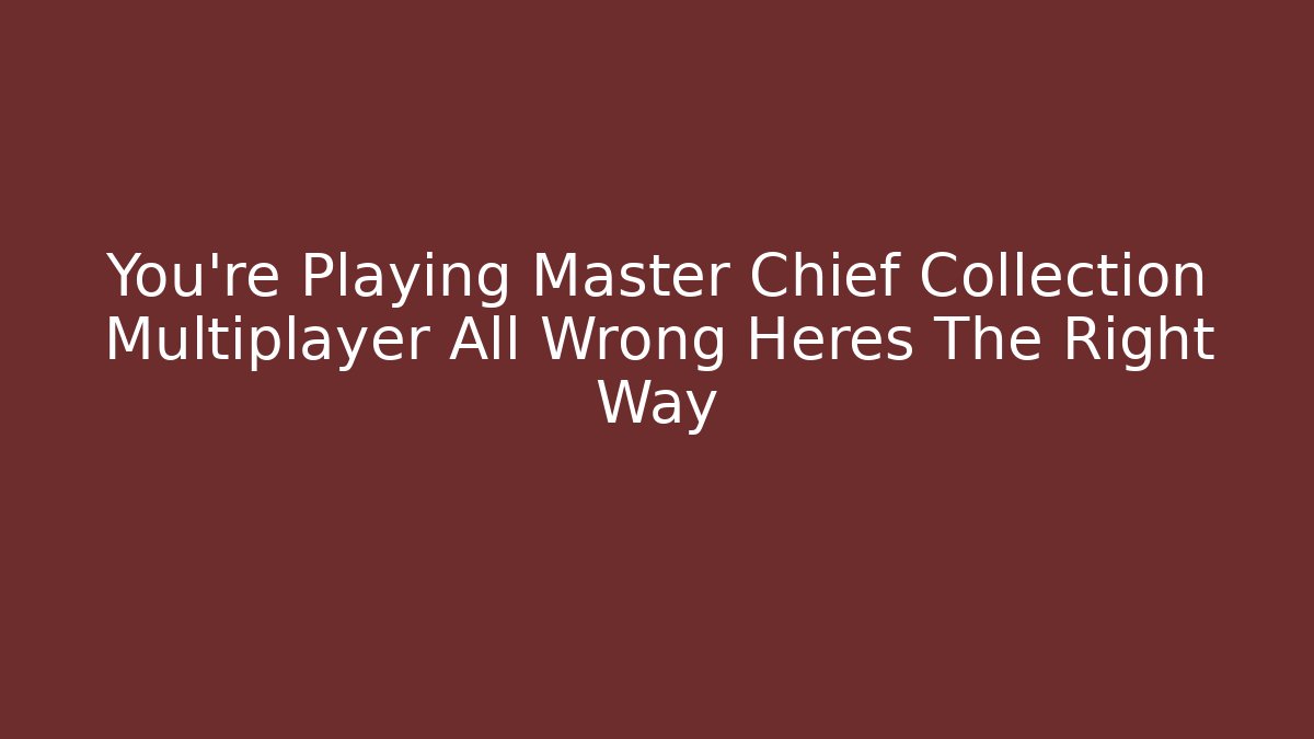 You’re Playing Master Chief Collection Multiplayer All Wrong Heres The Right Way