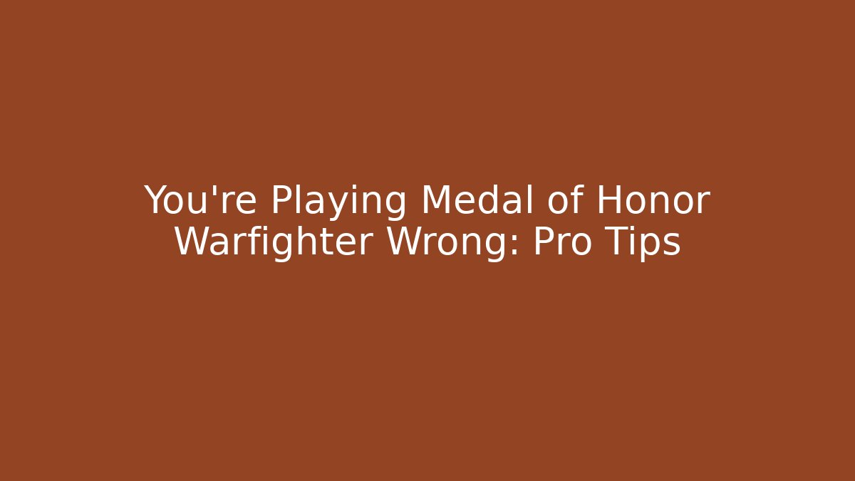You’re Playing Medal of Honor Warfighter Wrong: Pro Tips