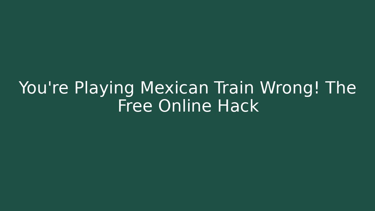 You’re Playing Mexican Train Wrong! The Free Online Hack