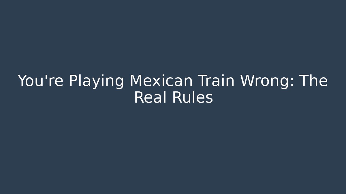 You’re Playing Mexican Train Wrong: The Real Rules