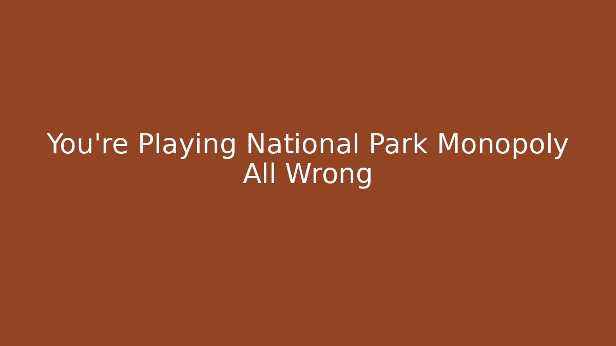 You’re Playing National Park Monopoly All Wrong - Critter Realm