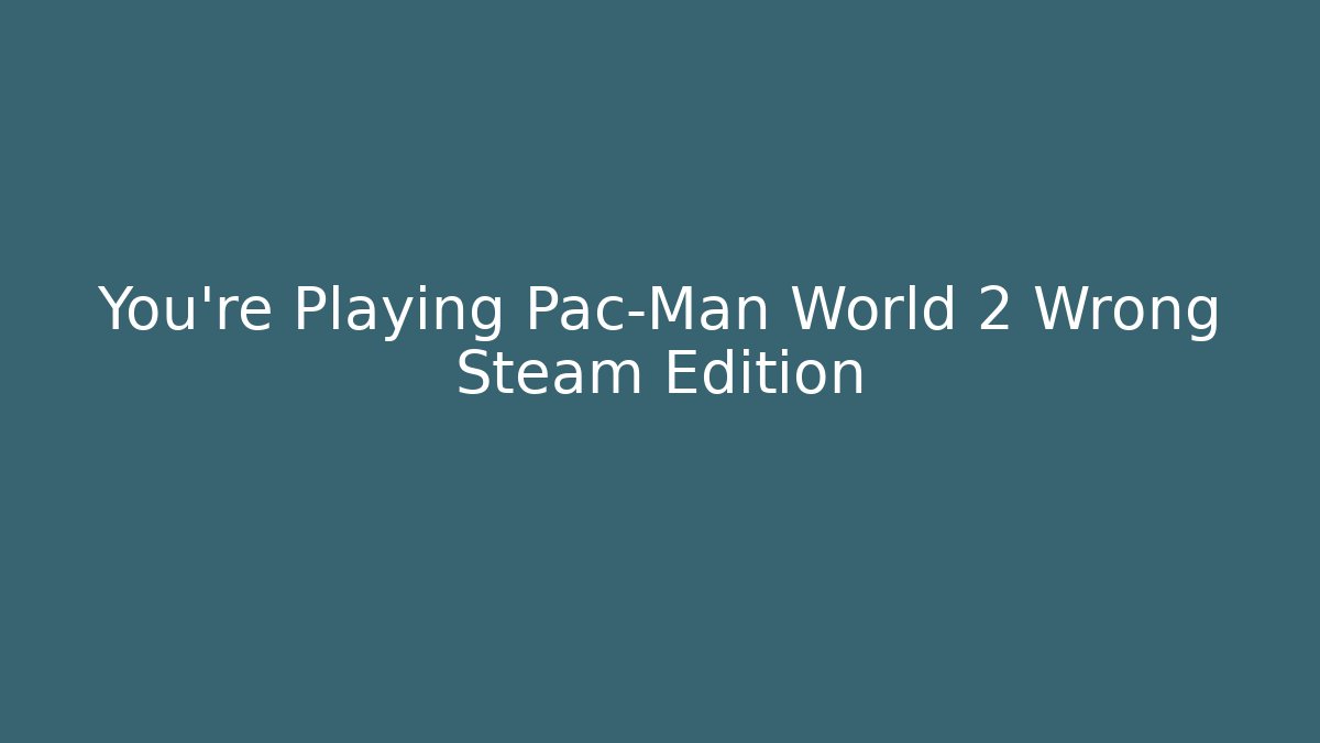You’re Playing Pac-Man World 2 Wrong Steam Edition