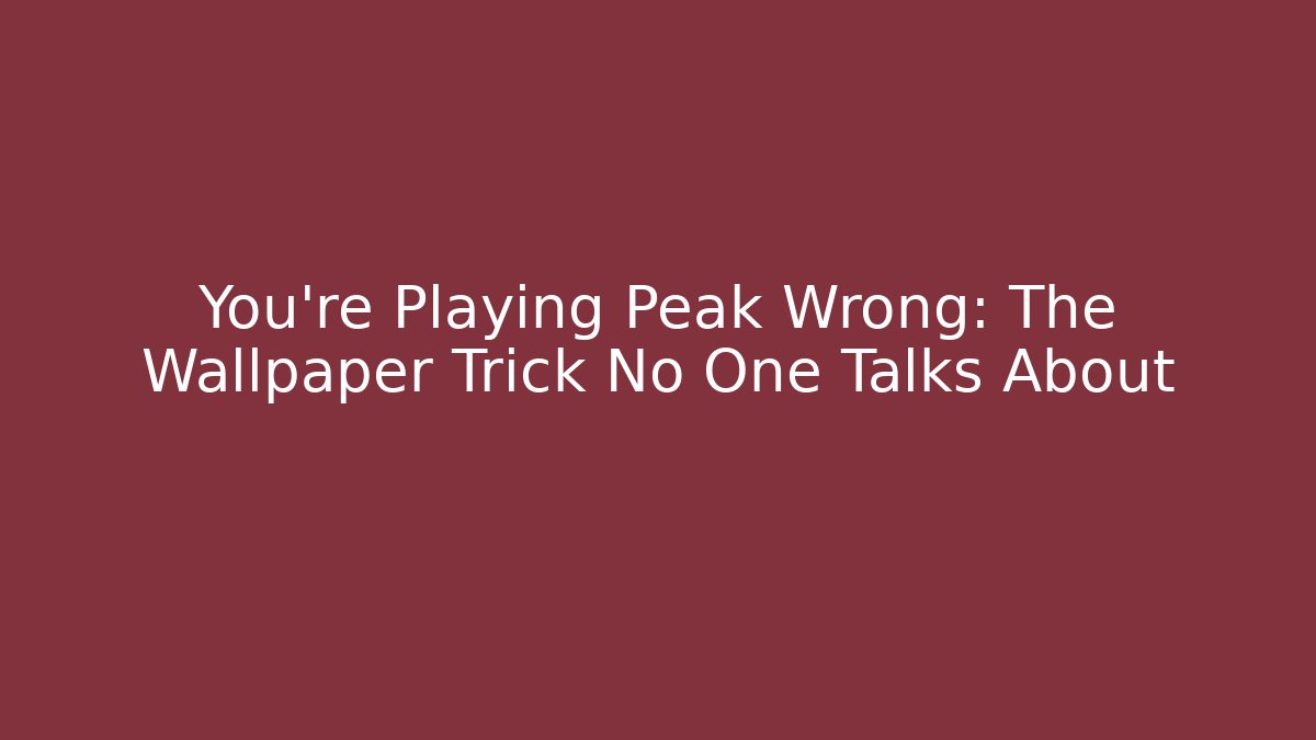 You’re Playing Peak Wrong: The Wallpaper Trick No One Talks About
