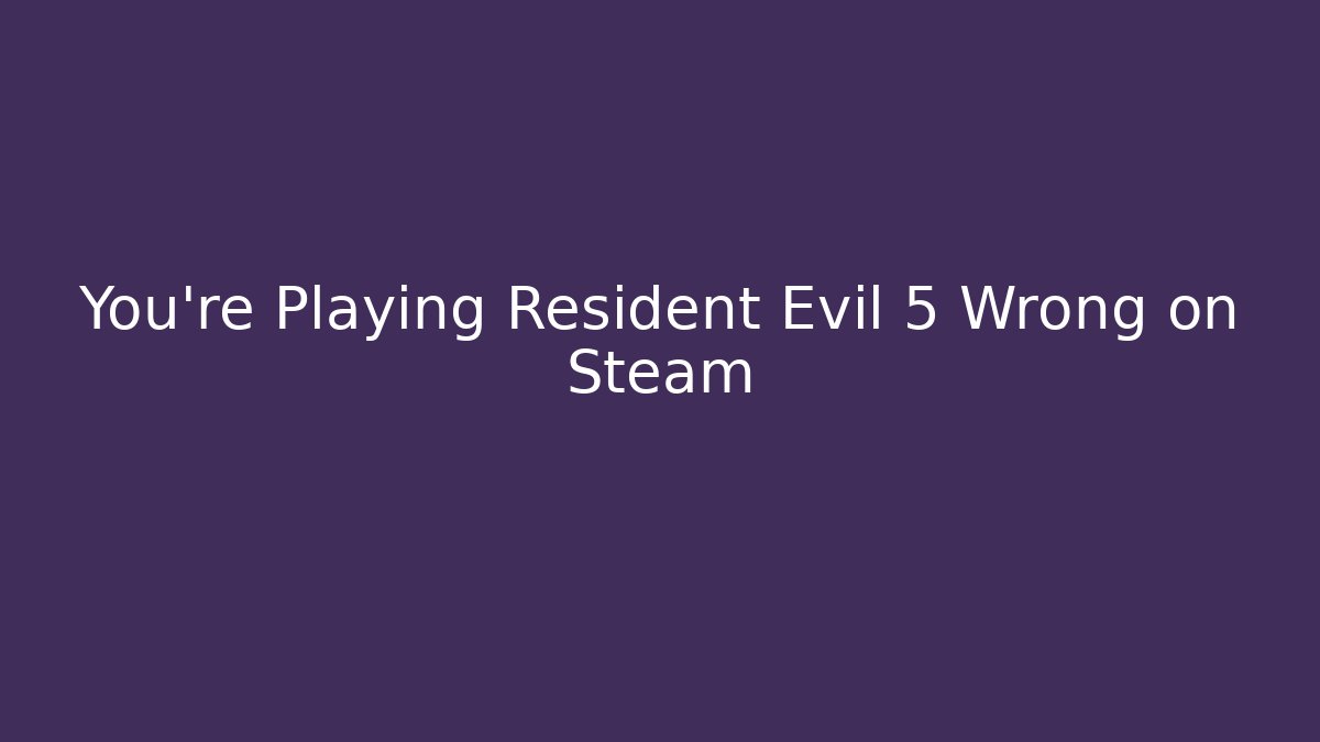 You’re Playing Resident Evil 5 Wrong on Steam - Critter Realm