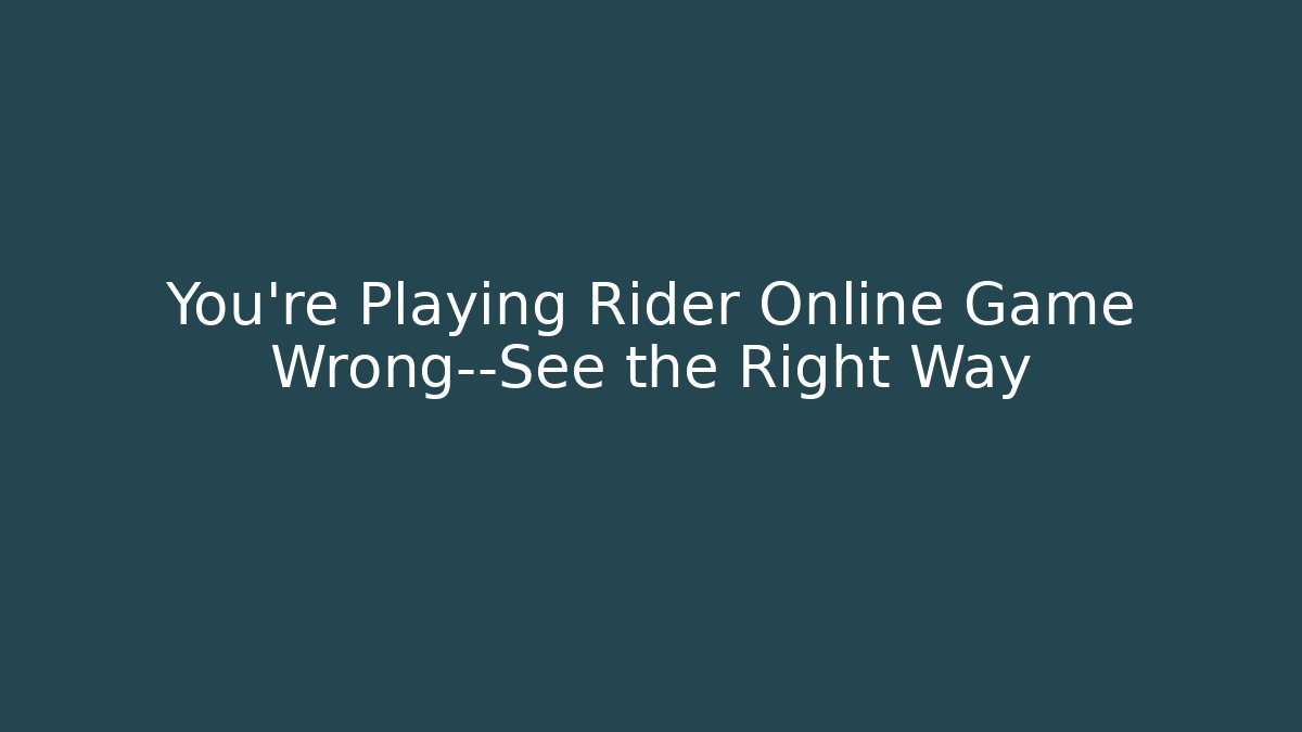 You’re Playing Rider Online Game Wrong—See the Right Way