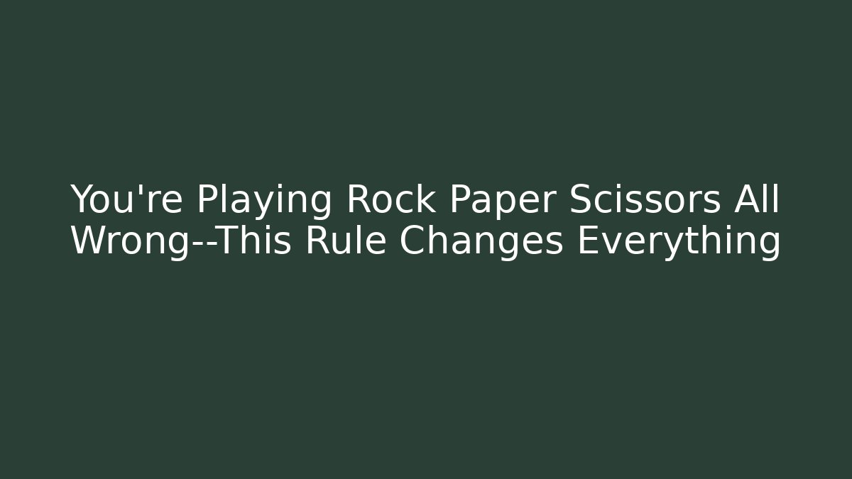 You’re Playing Rock Paper Scissors All Wrong—This Rule Changes Everything