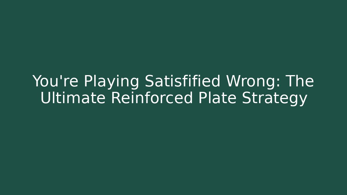 You’re Playing Satisfified Wrong: The Ultimate Reinforced Plate Strategy