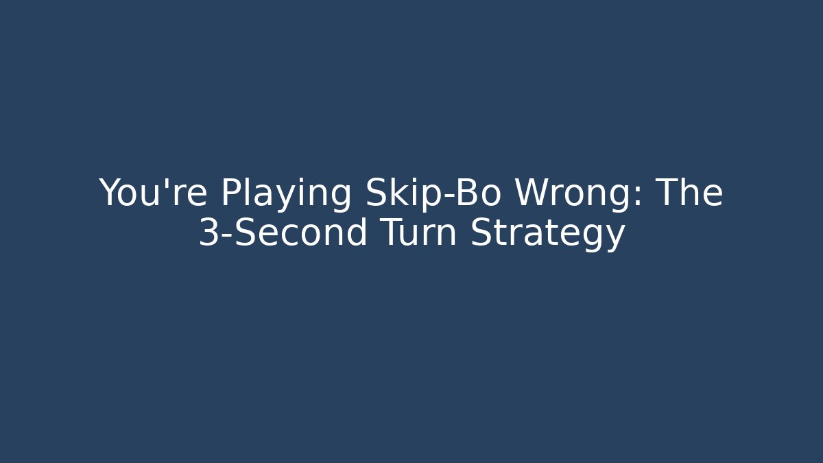 You’re Playing Skip-Bo Wrong: The 3-Second Turn Strategy