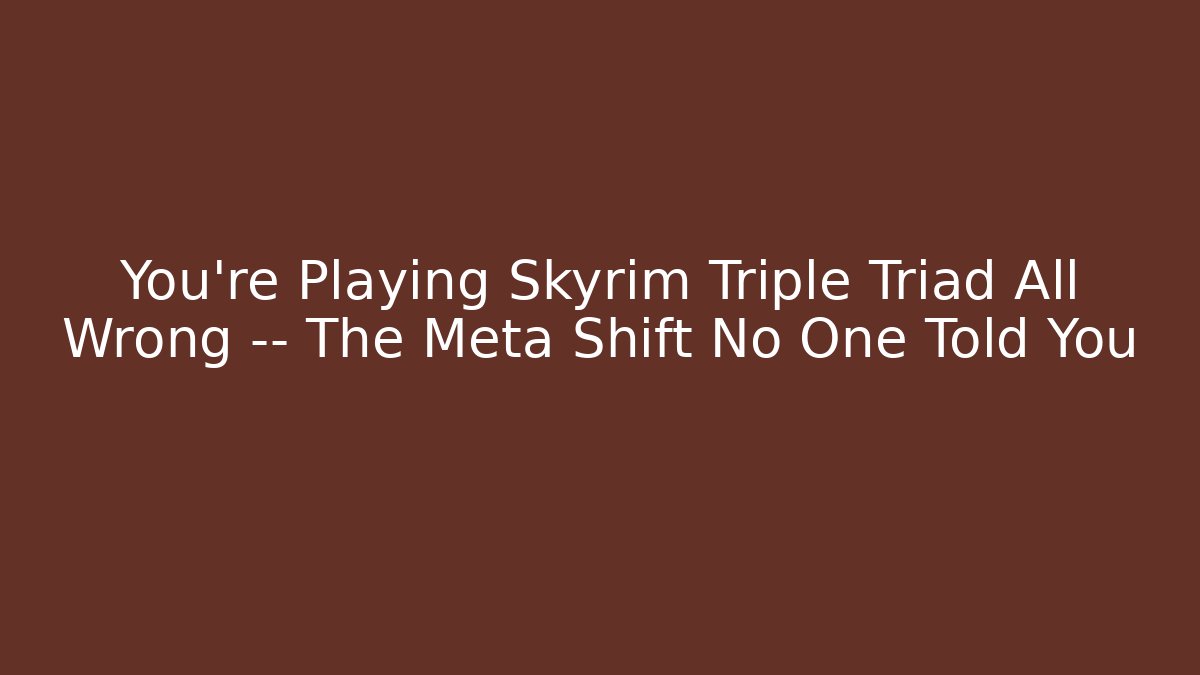 You’re Playing Skyrim Triple Triad All Wrong — The Meta Shift No One Told You