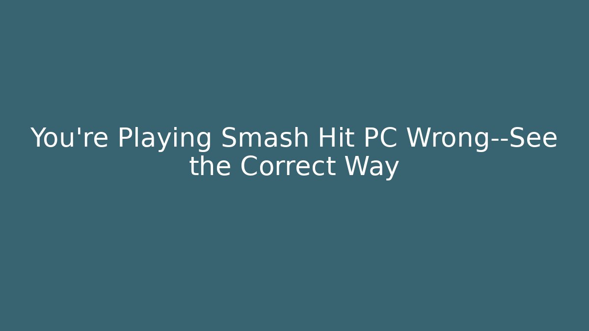 You’re Playing Smash Hit PC Wrong—See the Correct Way