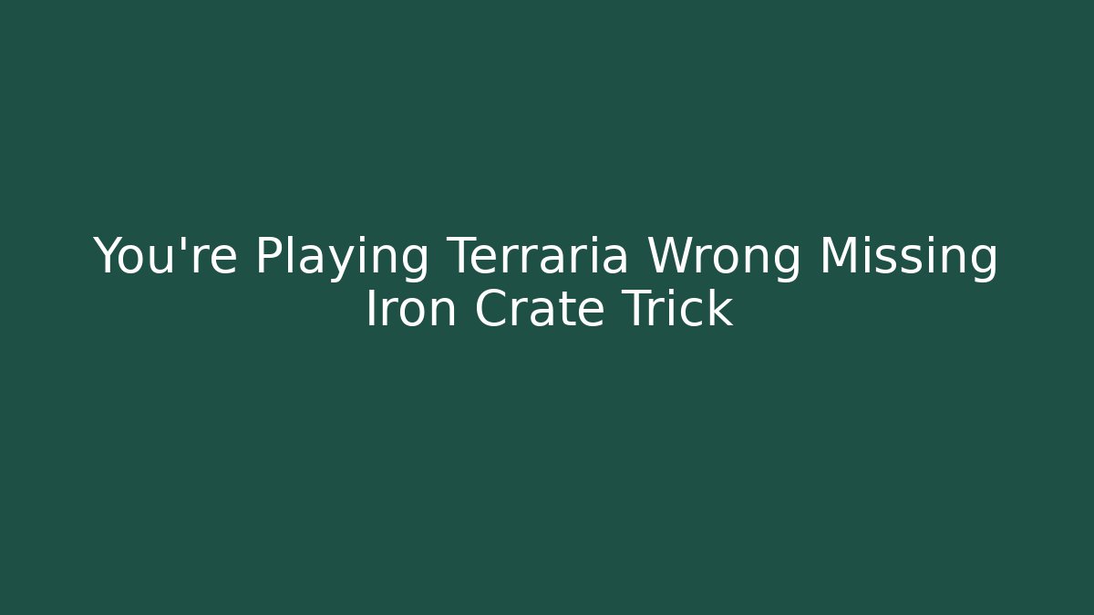 You’re Playing Terraria Wrong Missing Iron Crate Trick
