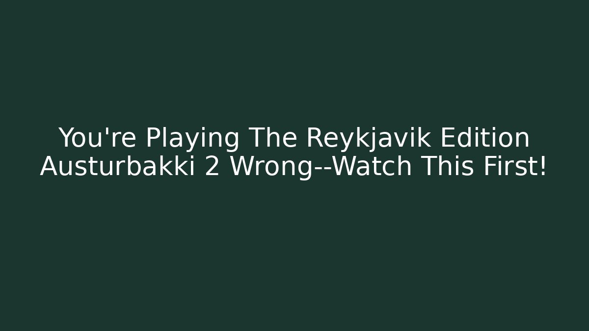 You’re Playing The Reykjavik Edition Austurbakki 2 Wrong—Watch This First!