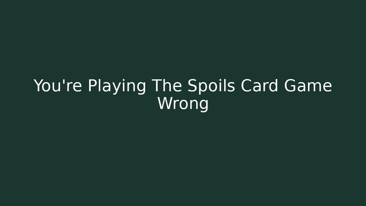 You’re Playing The Spoils Card Game Wrong